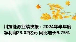 川投能源业绩快报：2024年半年度净利润23.02亿元 同比增长9.75%