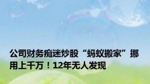 公司财务痴迷炒股“蚂蚁搬家”挪用上千万！12年无人发现