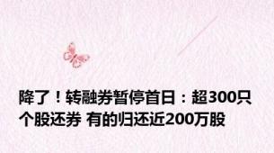 降了！转融券暂停首日：超300只个股还券 有的归还近200万股