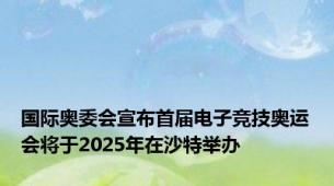 国际奥委会宣布首届电子竞技奥运会将于2025年在沙特举办