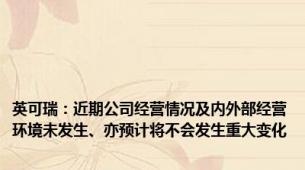 英可瑞：近期公司经营情况及内外部经营环境未发生、亦预计将不会发生重大变化