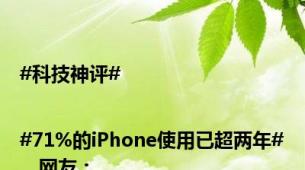 #科技神评# |#71%的iPhone使用已超两年#，网友：