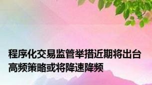 程序化交易监管举措近期将出台 高频策略或将降速降频