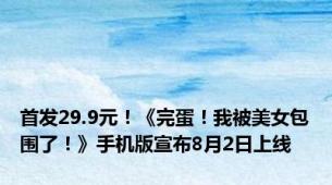 首发29.9元！《完蛋！我被美女包围了！》手机版宣布8月2日上线