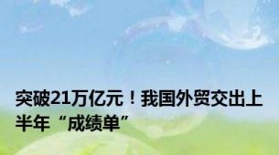 突破21万亿元！我国外贸交出上半年“成绩单”