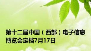 第十二届中国（西部）电子信息博览会定档7月17日