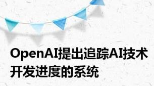 OpenAI提出追踪AI技术开发进度的系统