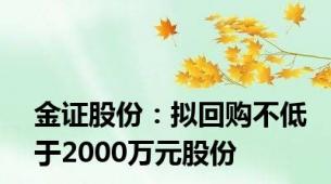 金证股份：拟回购不低于2000万元股份