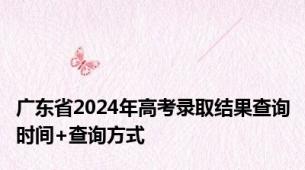 广东省2024年高考录取结果查询时间+查询方式