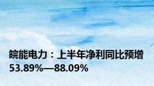 皖能电力：上半年净利同比预增53.89%—88.09%