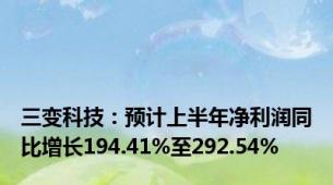 三变科技：预计上半年净利润同比增长194.41%至292.54%