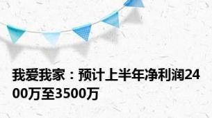 我爱我家：预计上半年净利润2400万至3500万