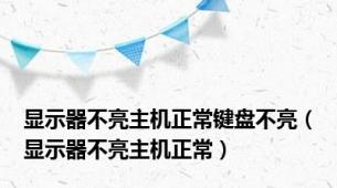 显示器不亮主机正常键盘不亮（显示器不亮主机正常）