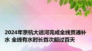 2024年京杭大运河完成全线贯通补水 全线有水时长首次超过百天