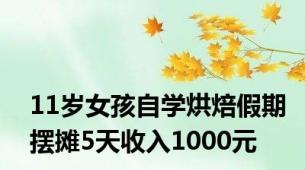 11岁女孩自学烘焙假期摆摊5天收入1000元