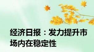 经济日报：发力提升市场内在稳定性