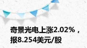 奇景光电上涨2.02%，报8.254美元/股