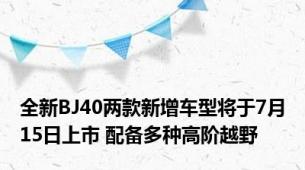 全新BJ40两款新增车型将于7月15日上市 配备多种高阶越野