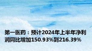 第一医药：预计2024年上半年净利润同比增加150.93%到216.39%