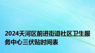 2024天河区前进街道社区卫生服务中心三伏贴时间表