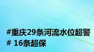 #重庆29条河流水位超警# 16条超保