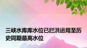 三峡水库库水位已拦洪运用至历史同期最高水位