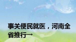 事关便民就医，河南全省推行→