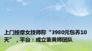 上门按摩女技师称“3980元包养10天”，平台：成立鉴黄师团队