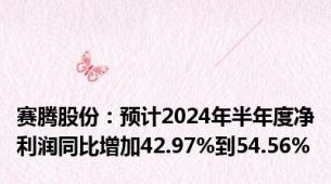 赛腾股份：预计2024年半年度净利润同比增加42.97%到54.56%