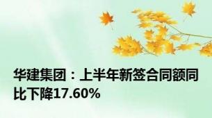 华建集团：上半年新签合同额同比下降17.60%