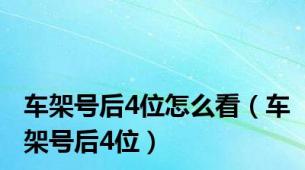 车架号后4位怎么看（车架号后4位）