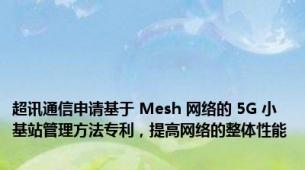 超讯通信申请基于 Mesh 网络的 5G 小基站管理方法专利，提高网络的整体性能