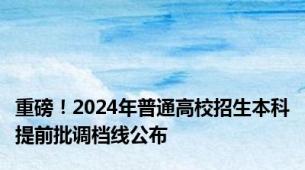 重磅！2024年普通高校招生本科提前批调档线公布