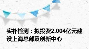 实朴检测：拟投资2.004亿元建设上海总部及创新中心