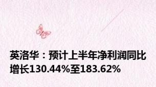 英洛华：预计上半年净利润同比增长130.44%至183.62%