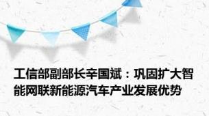 工信部副部长辛国斌：巩固扩大智能网联新能源汽车产业发展优势