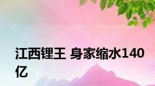 江西锂王 身家缩水140亿