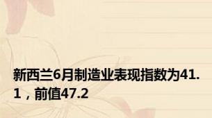 新西兰6月制造业表现指数为41.1，前值47.2