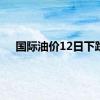 国际油价12日下跌