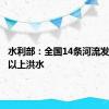 水利部：全国14条河流发生超警以上洪水