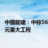 中国能建：中标56.35亿元重大工程