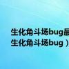 生化角斗场bug最新（生化角斗场bug）