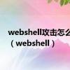 webshell攻击怎么处理（webshell）