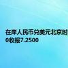 在岸人民币兑美元北京时间03:00收报7.2500