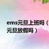 ems元旦上班吗（ems元旦放假吗）