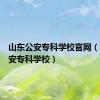 山东公安专科学校官网（山东公安专科学校）