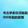 考古学家在河南发现了9000年前的爱情