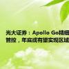 光大证券：Apollo Go精细化成本管控，年底或有望实现区域性盈利