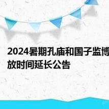 2024暑期孔庙和国子监博物馆开放时间延长公告