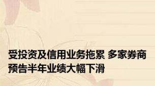 受投资及信用业务拖累 多家券商预告半年业绩大幅下滑